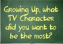 Growing Up, what TV Character did you want to be
