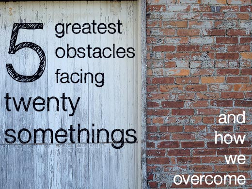 5 Greatest Obstacles Facing Twentysomethings (and how we overcome)