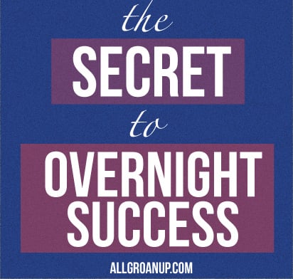 The Secret to Overnight Success