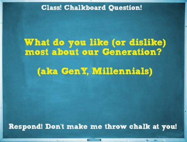 Chalkboard Question: What do you like (or dislike) most about our Generation?