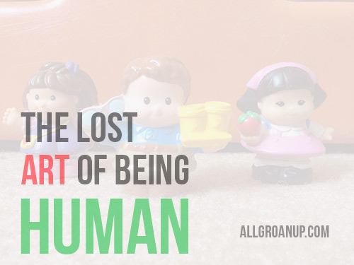 The Lost Art of Being Human