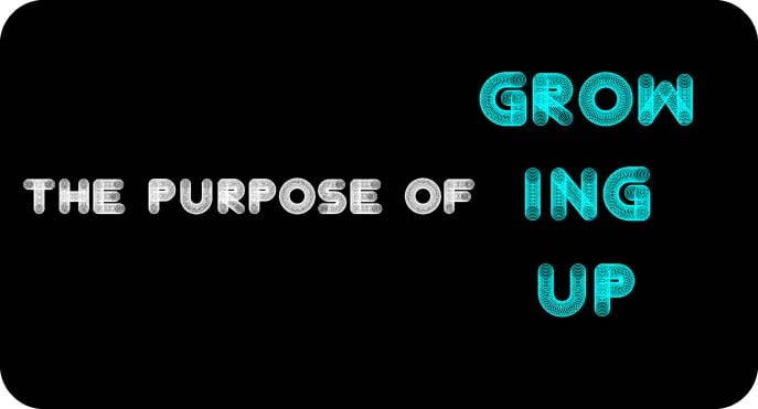 The Purpose of Growing Up