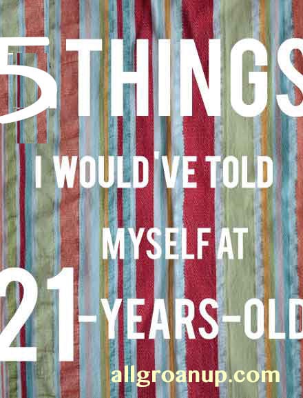5 Things I Wish I Could Tell Myself at 21 Years Old