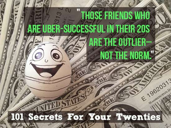 Those friends who are uber-successful in their 20s are the outlier---not the norm. – 101 Secrets For Your Twenties