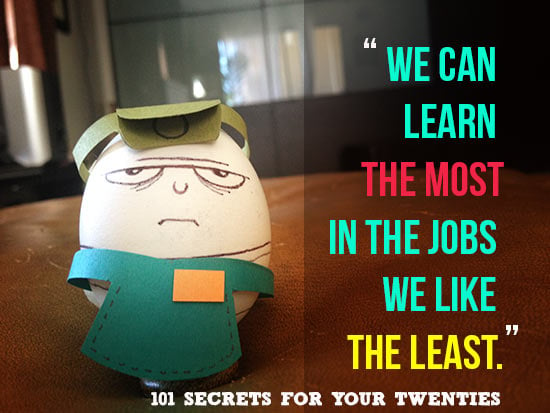 We can learn THE MOST in the jobs we like THE LEAST. – 101 Secrets For Your Twenties