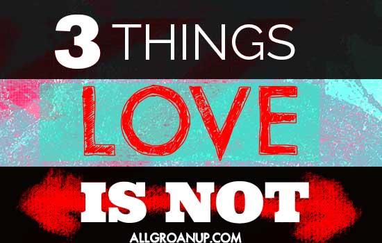 3 Things Love IS NOT----AllGroanUp.com