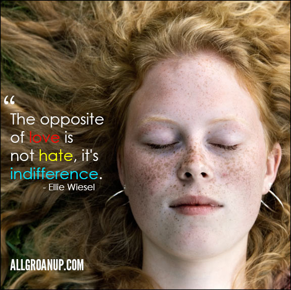 The Opposite of Love is Not Hate, it's Indifference. - AllGroanUp.com