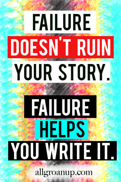 Failure doesn't ruin your story. Failure helps you write it.