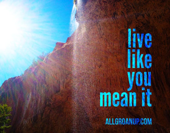 Live like you mean it - AllGroanUp.com