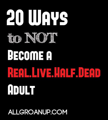 20 Ways to NOT Become a Real-Live-Half-Dead Adult