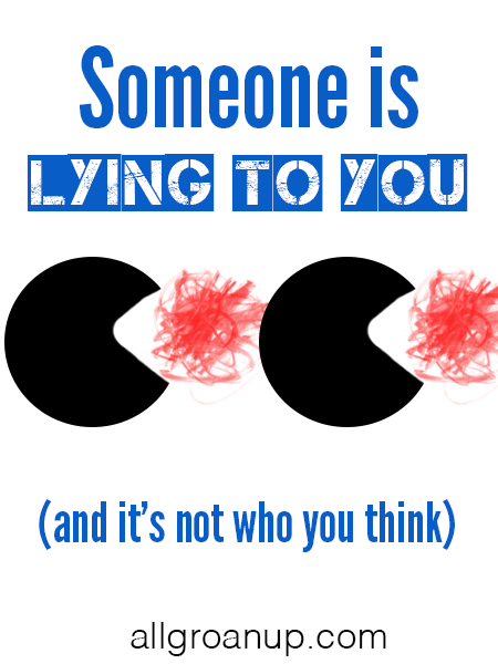 Someone is Lying to You (and it’s not who you think)