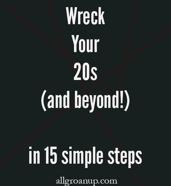 15 Best Ways to Wreck Your Twenties (and beyond!)