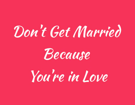 Don’t Get Married Because You’re in Love